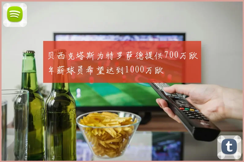 贝西克塔斯为特罗萨德提供700万欧年薪球员希望达到1000万欧