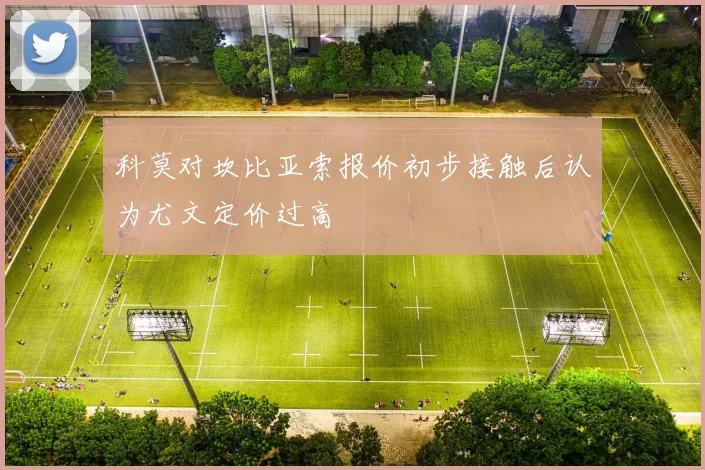 科莫对坎比亚索报价初步接触后认为尤文定价过高