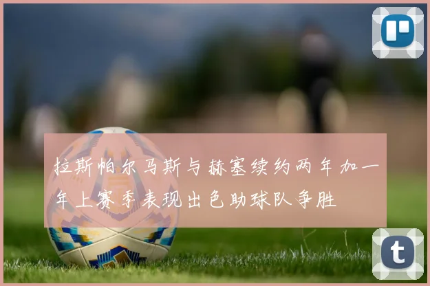拉斯帕尔马斯与赫塞续约两年加一年上赛季表现出色助球队争胜