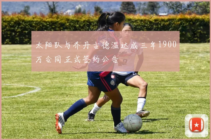 太阳队与乔丹古德温达成三年1900万合同正式签约公告