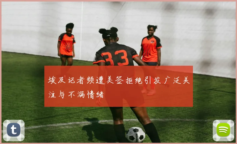 埃及记者频遭美签拒绝引发广泛关注与不满情绪