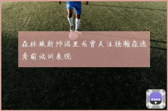森林狼新帅诺里或曾关注杨瀚森选秀前试训表现